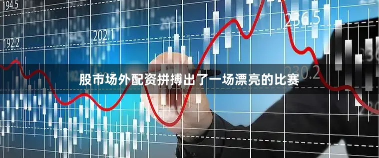 股市场外配资拼搏出了一场漂亮的比赛
