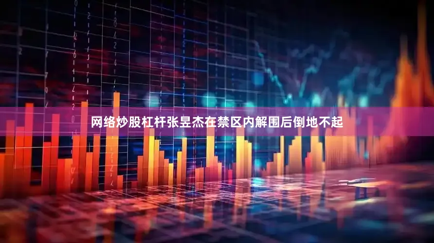 网络炒股杠杆张昱杰在禁区内解围后倒地不起