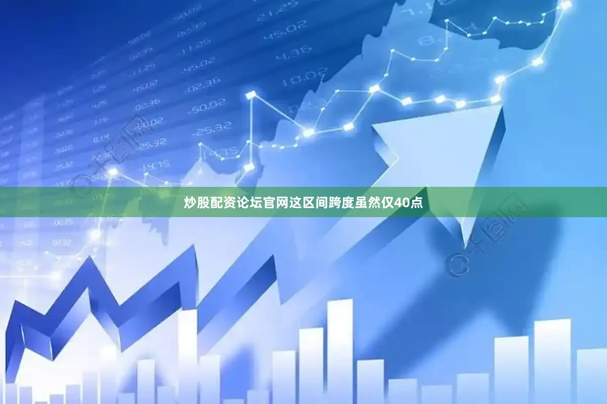 炒股配资论坛官网这区间跨度虽然仅40点