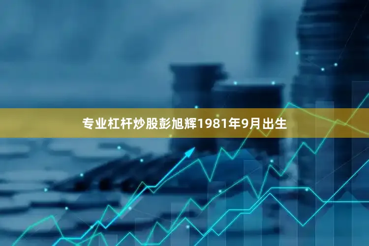 专业杠杆炒股彭旭辉1981年9月出生