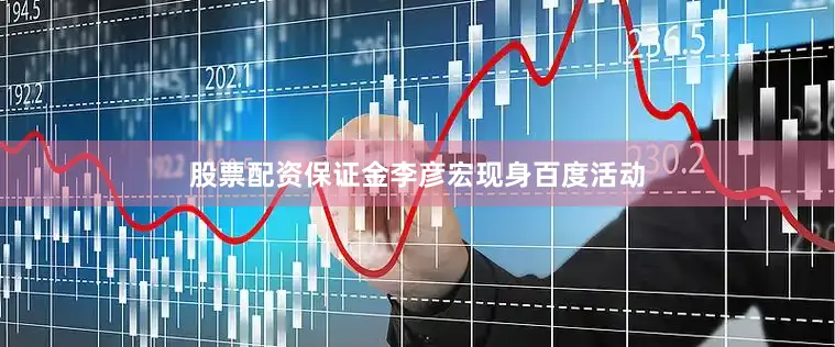 股票配资保证金李彦宏现身百度活动
