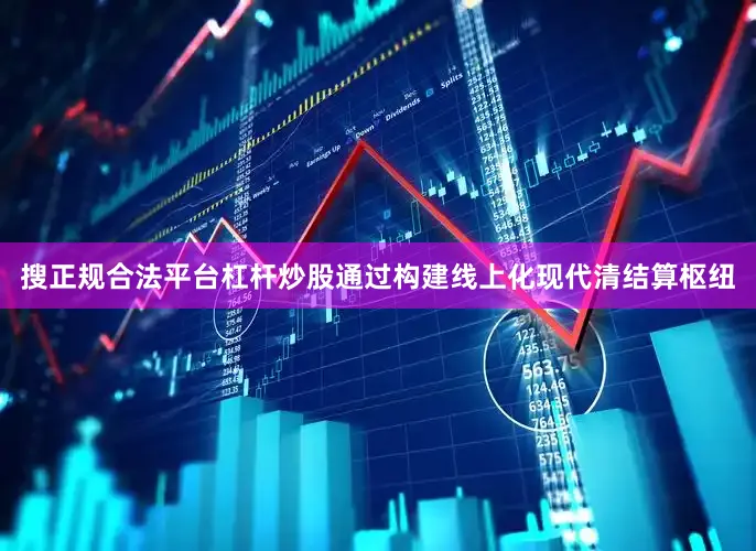 搜正规合法平台杠杆炒股通过构建线上化现代清结算枢纽