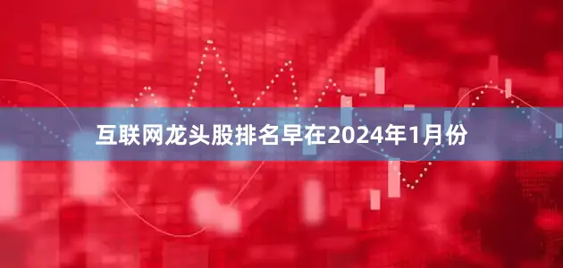 互联网龙头股排名早在2024年1月份