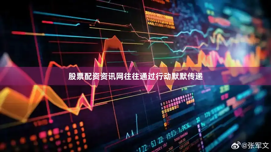 股票配资资讯网往往通过行动默默传递
