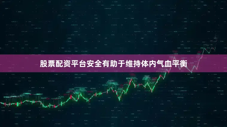 股票配资平台安全有助于维持体内气血平衡