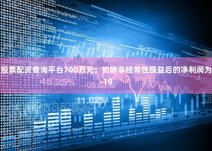 股票配资查询平台700万元；扣除非经常性损益后的净利润为-19