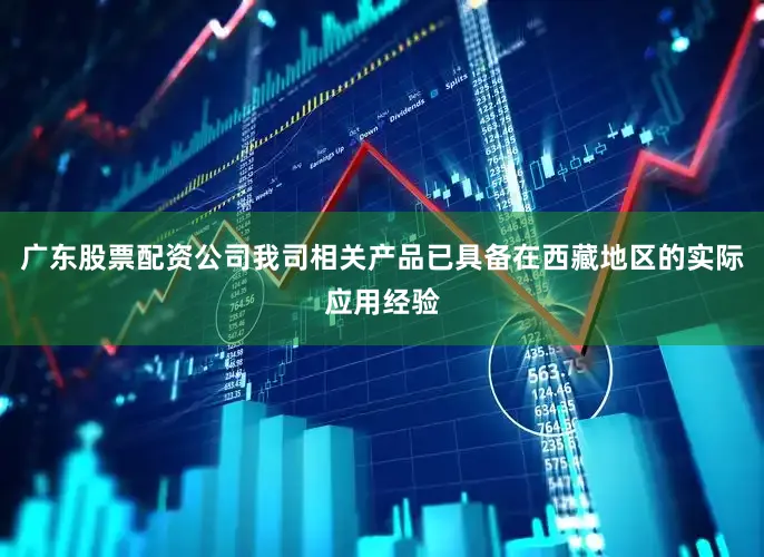 广东股票配资公司我司相关产品已具备在西藏地区的实际应用经验