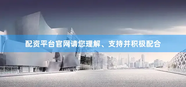 配资平台官网请您理解、支持并积极配合