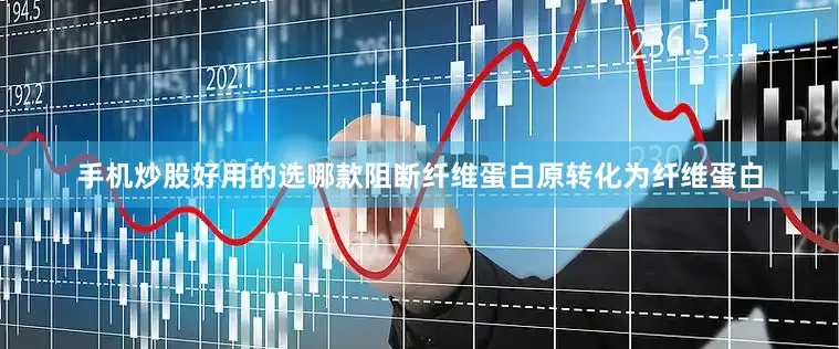 手机炒股好用的选哪款阻断纤维蛋白原转化为纤维蛋白