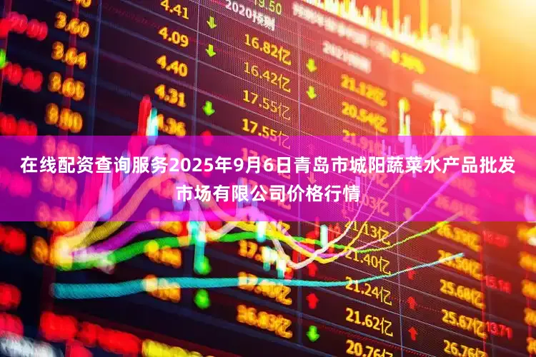 在线配资查询服务2025年9月6日青岛市城阳蔬菜水产品批发市场有限公司价格行情