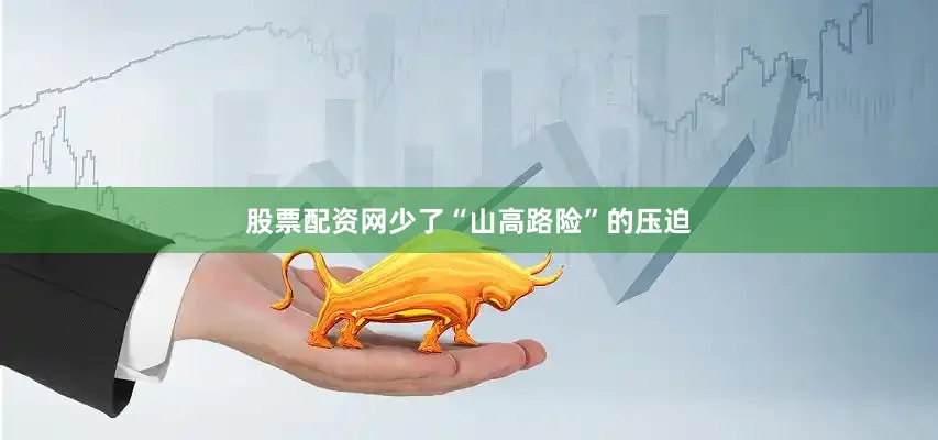 股票配资网少了“山高路险”的压迫