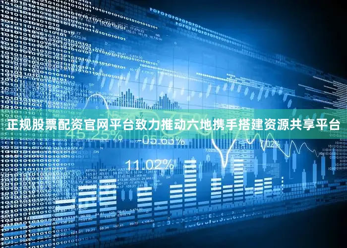 正规股票配资官网平台致力推动六地携手搭建资源共享平台