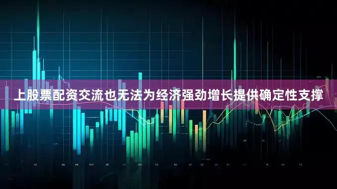 上股票配资交流也无法为经济强劲增长提供确定性支撑