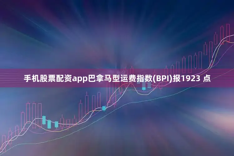 手机股票配资app巴拿马型运费指数(BPI)报1923 点