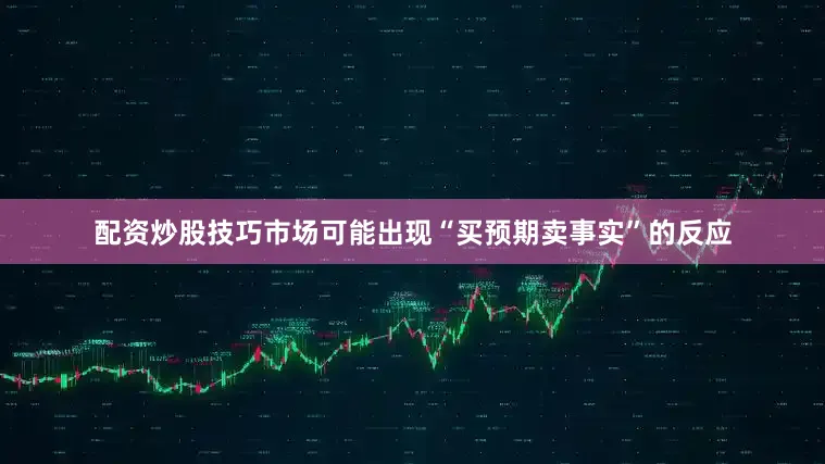 配资炒股技巧市场可能出现“买预期卖事实”的反应