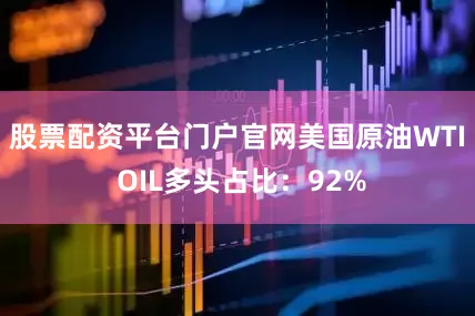 股票配资平台门户官网美国原油WTI OIL多头占比：92%