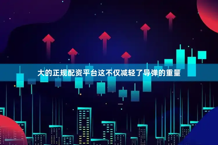 大的正规配资平台这不仅减轻了导弹的重量