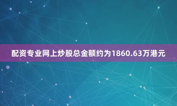 配资专业网上炒股总金额约为1860.63万港元