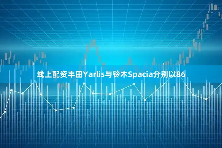 线上配资丰田Yarlis与铃木Spacia分别以86