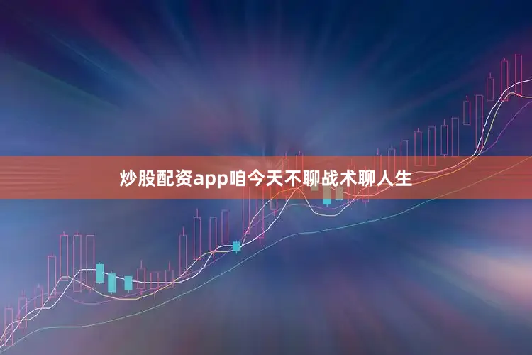 炒股配资app咱今天不聊战术聊人生