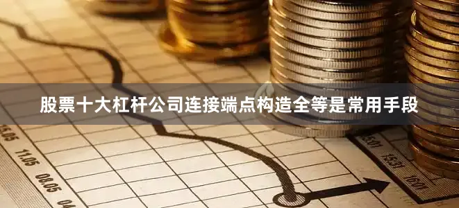 股票十大杠杆公司连接端点构造全等是常用手段